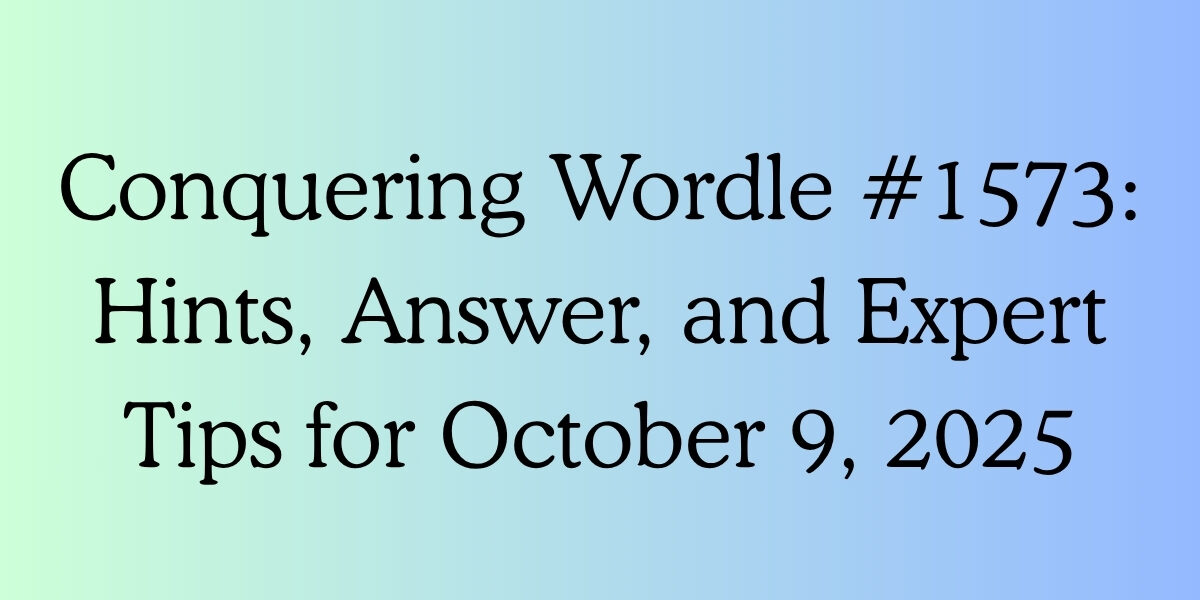 Conquering Wordle #1573: Hints, Answer, and Expert Tips for October 9, 2025